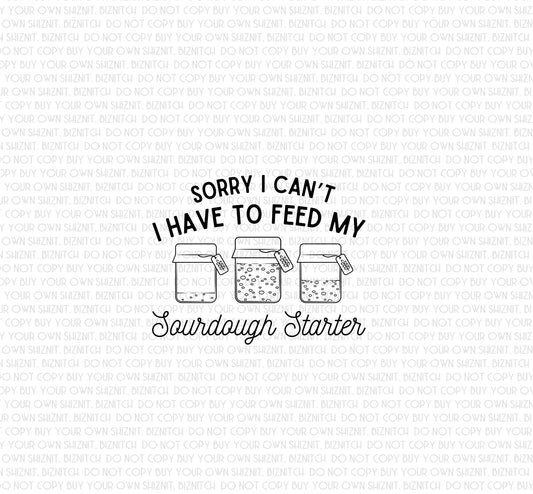 Sorry I Can't I Have to Feed My Sourdough Starter DTF (Direct to Film) Transfers, Snarky DTF Transfer Ready to Press, 1-3 Day Ship