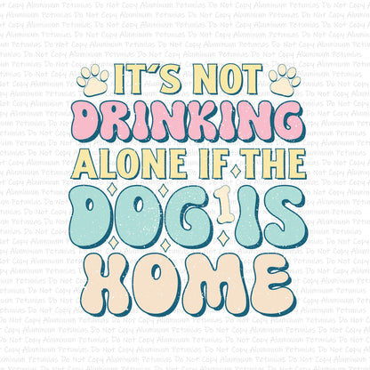 It's Not Drinking Alone if You're Dog is Home (Direct to Film) Transfers, Funny DTF Transfer Ready to Press, p